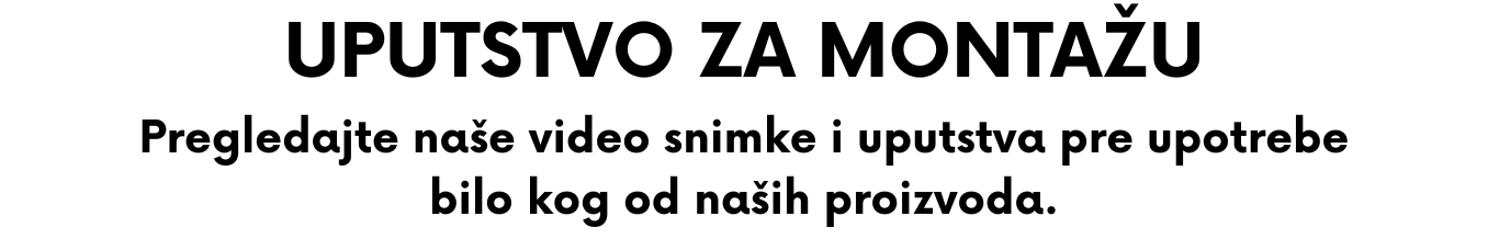 Uputstvo za montažu. Pregledajte naše video snimke i uputstva pre upotrebe<br />
bilo kog od naših proizvoda.